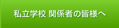 私立学校関係者の皆様へ